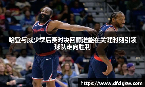 6T体育哈登与威少季后赛对决回顾谁能在关键时刻引领球队走向胜利